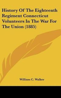 Cover image for History of the Eighteenth Regiment Connecticut Volunteers in the War for the Union (1885)