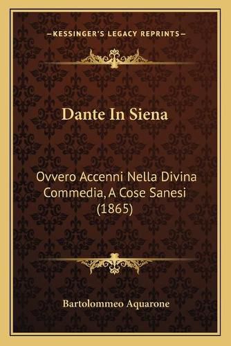 Cover image for Dante in Siena: Ovvero Accenni Nella Divina Commedia, a Cose Sanesi (1865)