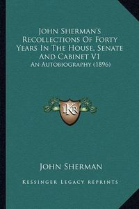 Cover image for John Sherman's Recollections of Forty Years in the House, Senate and Cabinet V1: An Autobiography (1896)