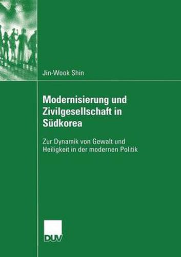 Cover image for Modernisierung Und Zivilgesellschaft in Sudkorea: Zur Dynamik Von Gewalt Und Heiligkeit in Der Modernen Politik