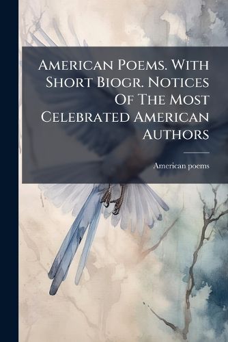 Cover image for American Poems. with Short Biogr. Notices of the Most Celebrated American Authors