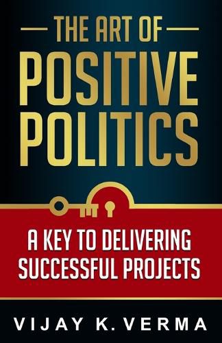 Cover image for The Art of Positive Politics: A Key to Delivering Successful Projects