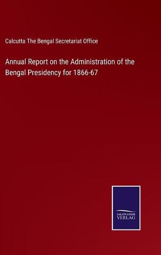 Cover image for Annual Report on the Administration of the Bengal Presidency for 1866-67