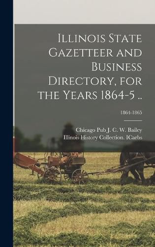 Cover image for Illinois State Gazetteer and Business Directory, for the Years 1864-5 ..; 1864-1865
