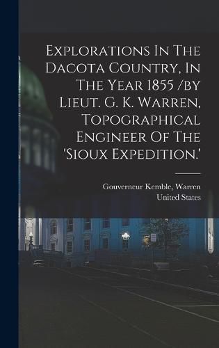 Explorations In The Dacota Country, In The Year 1855 /by Lieut. G. K. Warren, Topographical Engineer Of The 'sioux Expedition.'