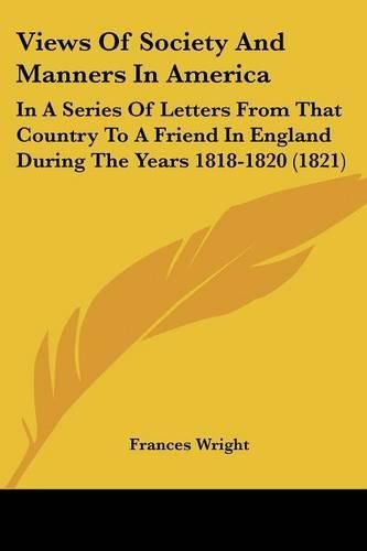 Cover image for Views of Society and Manners in America: In a Series of Letters from That Country to a Friend in England During the Years 1818-1820 (1821)