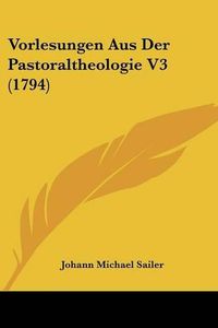 Cover image for Vorlesungen Aus Der Pastoraltheologie V3 (1794)