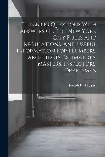 Cover image for Plumbing Questions With Answers On The New York City Rules And Regulations, And Useful Information For Plumbers, Architects, Estimators, Masters, Inspectors, Draftsmen