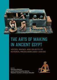 Cover image for The Arts of Making in Ancient Egypt: Voices, Images, and Objects of Material Producers 2000-1550 BC