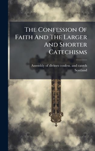 Cover image for The Confession Of Faith And The Larger And Shorter Catechisms