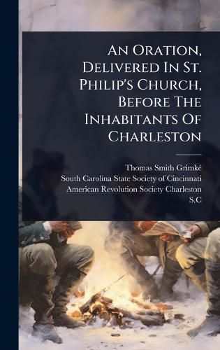 Cover image for An Oration, Delivered In St. Philip's Church, Before The Inhabitants Of Charleston