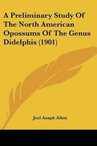 Cover image for A Preliminary Study of the North American Opossums of the Genus Didelphis (1901)