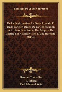 Cover image for de La Legitimation En Droit Romain Et Dans Lancien Droit; de La Confiscation a Athiens Et a Rome; Des Moyens de Mettre Fin A L'Indivision D'Une Heredite (1884)