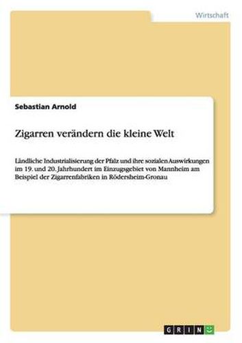 Cover image for Zigarren verandern die kleine Welt: Landliche Industrialisierung der Pfalz und ihre sozialen Auswirkungen im 19. und 20. Jahrhundert im Einzugsgebiet von Mannheim am Beispiel der Zigarrenfabriken in Roedersheim-Gronau