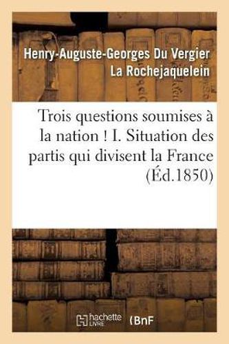 Trois Questions Soumises A La Nation ! I. Situation Des Partis Qui Divisent La France: . II. Du Respect de la Famille. III. de la Revision de la Loi Electorale