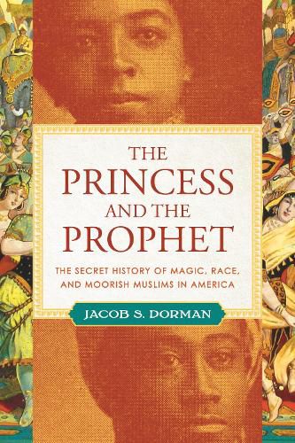 Cover image for The Princess and the Prophet: The Secret History of Magic, Race, and Moorish Muslims in America