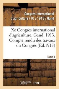 Cover image for Xe Congres International d'Agriculture, Gand, 1913. Tome 1: Compte Rendu Des Travaux Du Congres