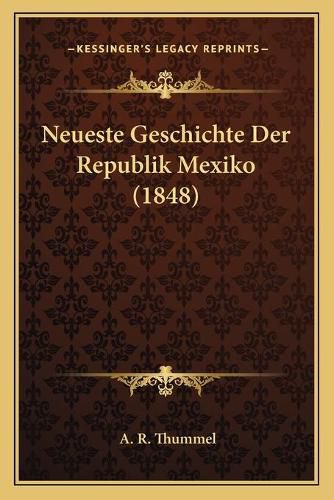 Cover image for Neueste Geschichte Der Republik Mexiko (1848)