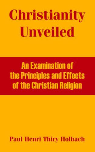 Cover image for Christianity Unveiled: An Examination of the Principles and Effects of the Christian Religion