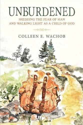 Cover image for Unburdened: Shedding the Fear of Man and Walking Light as a Child of God