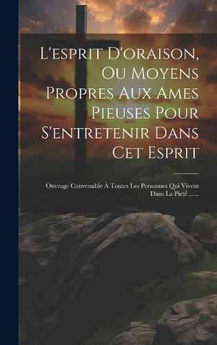Cover image for L'esprit D'oraison, Ou Moyens Propres Aux Ames Pieuses Pour S'entretenir Dans Cet Esprit