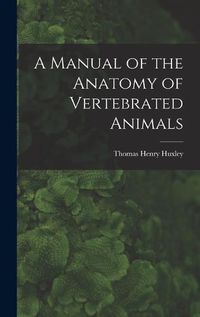 Cover image for A Manual of the Anatomy of Vertebrated Animals