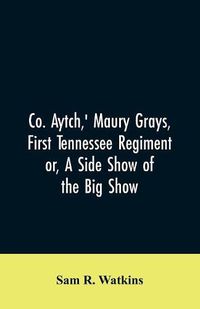 Cover image for Co. Aytch, ' Maury Grays, First Tennessee Regiment or, A Side Show of the Big Show