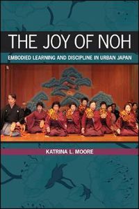 Cover image for The Joy of Noh: Embodied Learning and Discipline in Urban Japan