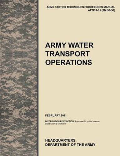 Cover image for Army Water Transport Operations: The Official U.S. Army Tactics, Techniques, and Procedures Manual ATTP 4-15 (FM 55-50), February 2011
