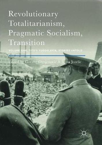 Cover image for Revolutionary Totalitarianism, Pragmatic Socialism, Transition: Volume One, Tito's Yugoslavia, Stories Untold