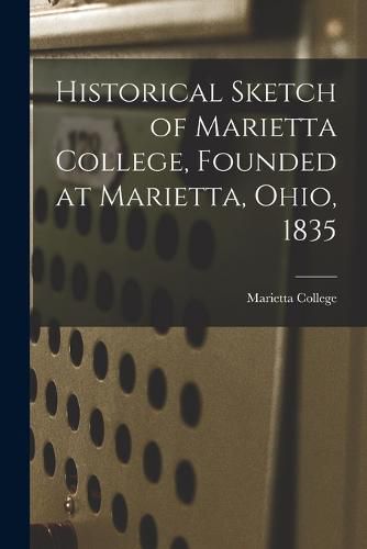 Cover image for Historical Sketch of Marietta College, Founded at Marietta, Ohio, 1835