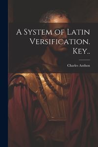 Cover image for A System of Latin Versification. Key..