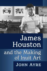 Cover image for James Houston and the Making of Inuit Art