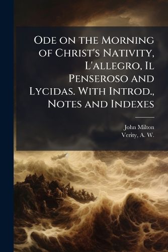 Cover image for Ode on the Morning of Christ's Nativity, L'allegro, Il Penseroso and Lycidas. With Introd., Notes and Indexes