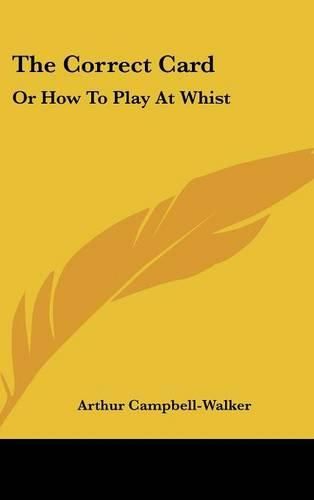 Cover image for The Correct Card: Or How to Play at Whist: A Whist Catechism (1877)