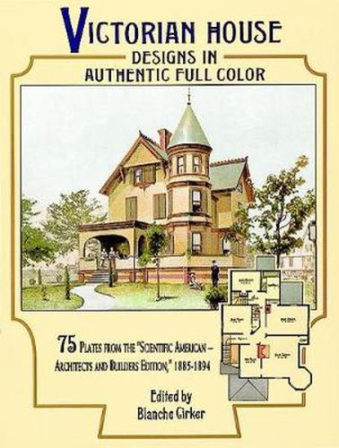 Victorian House Designs in Authentic Full Color: 75 Plates from the  Scientific American -- Architects and Builders Edition,  1885-1894