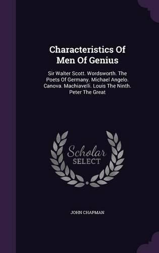 Characteristics of Men of Genius: Sir Walter Scott. Wordsworth. the Poets of Germany. Michael Angelo. Canova. Machiavelli. Louis the Ninth. Peter the Great