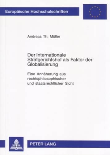 Der Internationale Strafgerichtshof ALS Faktor Der Globalisierung: Eine Annaeherung Aus Rechtsphilosophischer Und Staatsrechtlicher Sicht