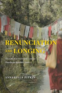 Cover image for Renunciation and Longing: The Life of a Twentieth-Century Himalayan Buddhist Saint