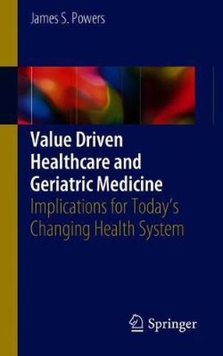 Cover image for Value Driven Healthcare and Geriatric Medicine: Implications for Today's Changing Health System