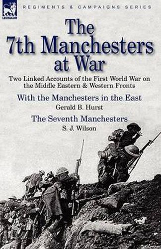 Cover image for The 7th Manchesters at War: Two Linked Accounts of the First World War on the Middle Eastern & Western Fronts