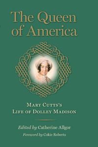 Cover image for The Queen of America: Mary Cutts's Life of Dolley Madison