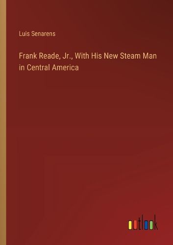 Cover image for Frank Reade, Jr., With His New Steam Man in Central America