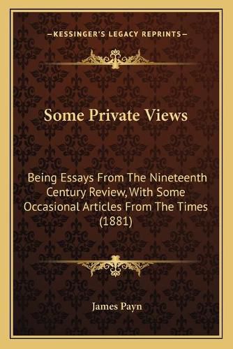 Cover image for Some Private Views: Being Essays from the Nineteenth Century Review, with Some Occasional Articles from the Times (1881)