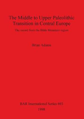 Cover image for The Middle to Upper Palaeolithic Transition in Central Europe: The record from the Bukk Mountain region
