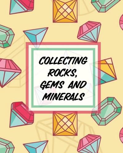 Cover image for Collecting Rocks, Gems And Minerals: Rock Collecting Earth Sciences Crystals and Gemstones