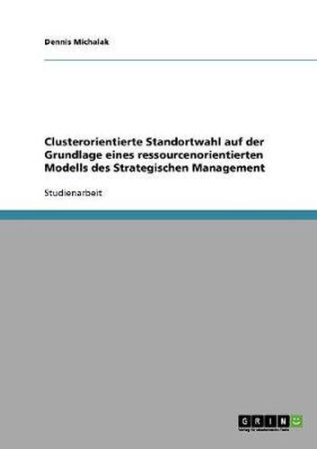 Cover image for Clusterorientierte Standortwahl auf der Grundlage eines ressourcenorientierten Modells des Strategischen Management