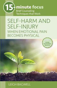 Cover image for 15-Minute Focus: Self-Harm and Self-Injury: When Emotional Pain Becomes Physical: Brief Counseling Techniques That Work