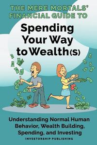 Cover image for The Mere Mortals' Financial Guide to Spending Your Way to Wealth(s): Spending Your Way to Wealth(s)