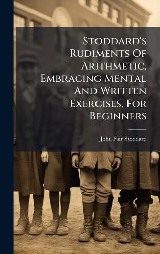 Cover image for Stoddard's Rudiments Of Arithmetic, Embracing Mental And Written Exercises, For Beginners